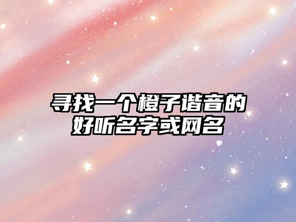 寻找一个橙子谐音的好听名字或网名