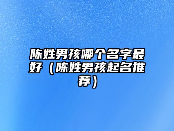 陈姓男孩哪个名字最好（陈姓男孩起名推荐）