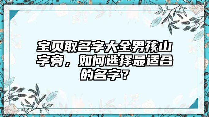 宝贝取名字大全男孩山字旁，如何选择最适合的名字？