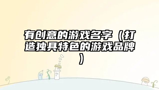 有创意的游戏名字（打造独具特色的游戏品牌）