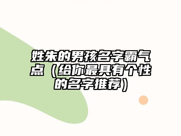 姓朱的男孩名字霸气点（给你最具有个性的名字推荐）