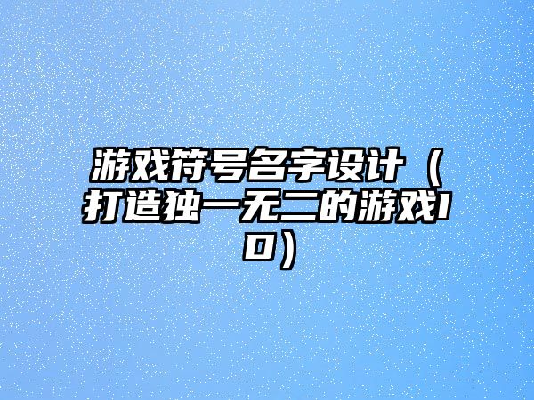 游戏符号名字设计（打造独一无二的游戏ID）