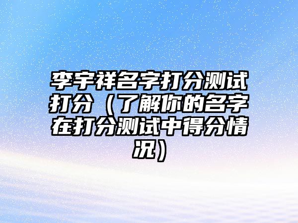 李宇祥名字打分测试打分（了解你的名字在打分测试中得分情况）