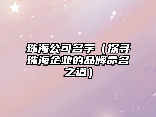 珠海公司名字（探寻珠海企业的品牌命名之道）