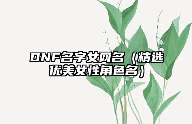 DNF名字女网名（精选优美女性角色名）