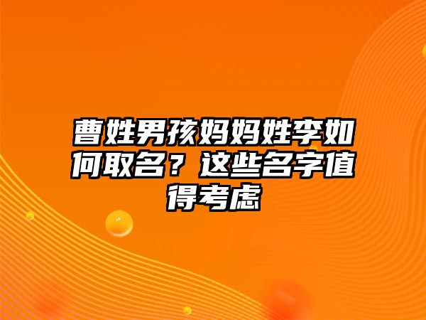 曹姓男孩妈妈姓李如何取名？这些名字值得考虑