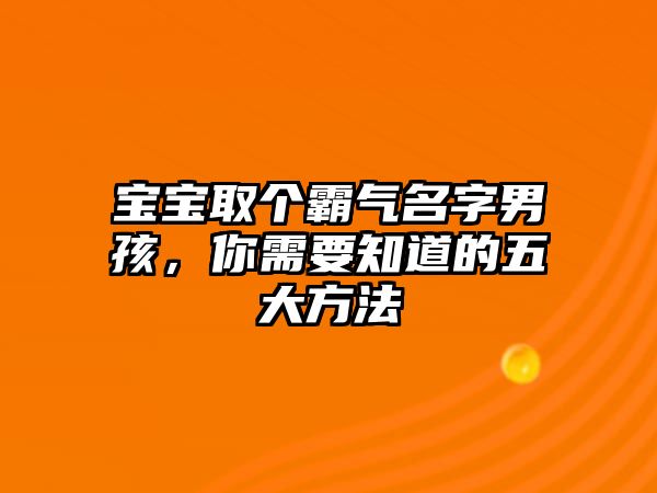 宝宝取个霸气名字男孩，你需要知道的五大方法