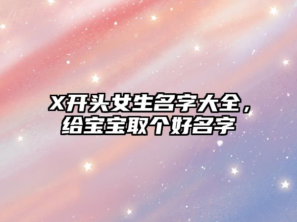 X开头女生名字大全，给宝宝取个好名字