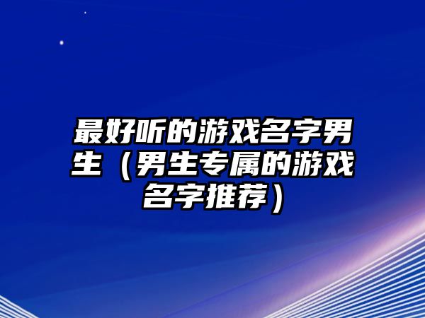 最好听的游戏名字男生（男生专属的游戏名字推荐）