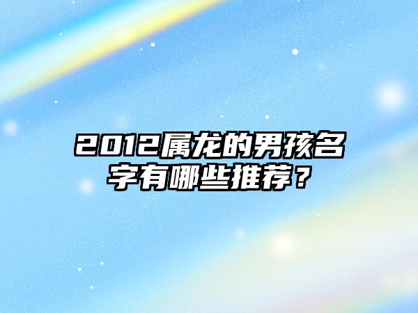 2012属龙的男孩名字有哪些推荐？