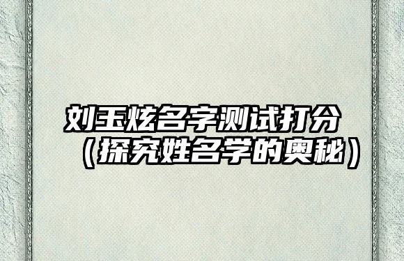 刘玉炫名字测试打分（探究姓名学的奥秘）