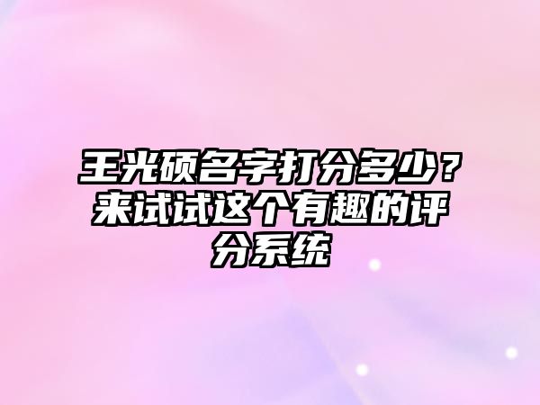 王光硕名字打分多少？来试试这个有趣的评分系统