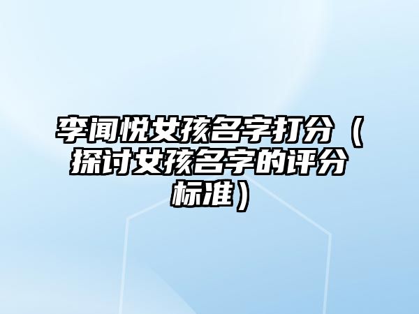 李闻悦女孩名字打分（探讨女孩名字的评分标准）