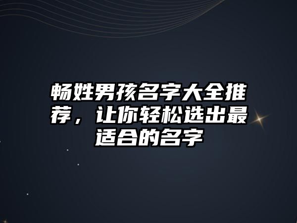 畅姓男孩名字大全推荐，让你轻松选出最适合的名字