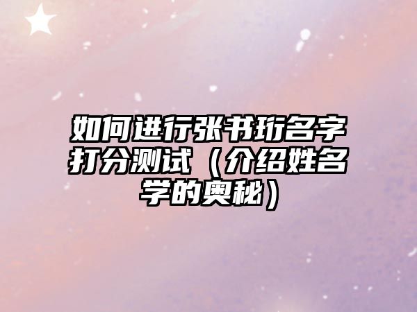 如何进行张书珩名字打分测试（介绍姓名学的奥秘）