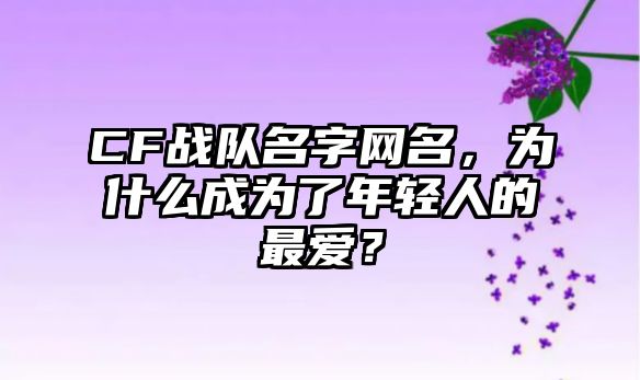 CF战队名字网名，为什么成为了年轻人的最爱？