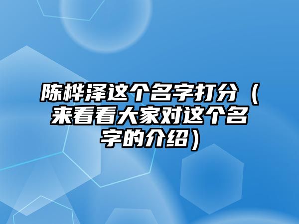 陈桦泽这个名字打分（来看看大家对这个名字的介绍）