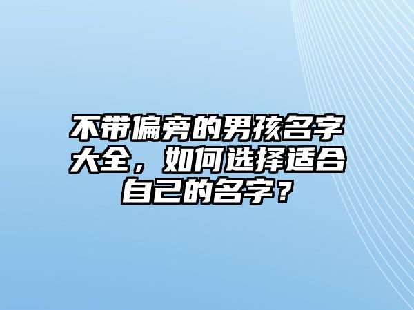 不带偏旁的男孩名字大全，如何选择适合自己的名字？