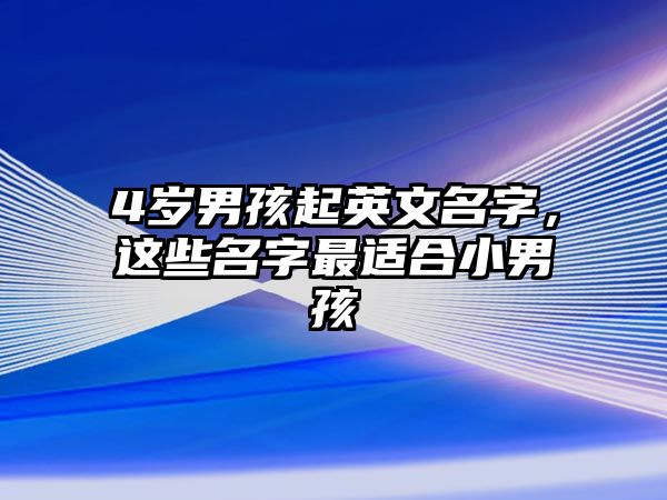 4岁男孩起英文名字，这些名字最适合小男孩