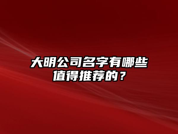 大明公司名字有哪些值得推荐的？