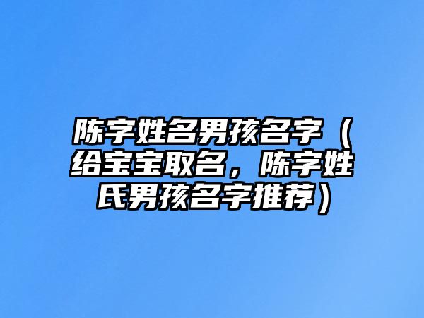 陈字姓名男孩名字（给宝宝取名，陈字姓氏男孩名字推荐）