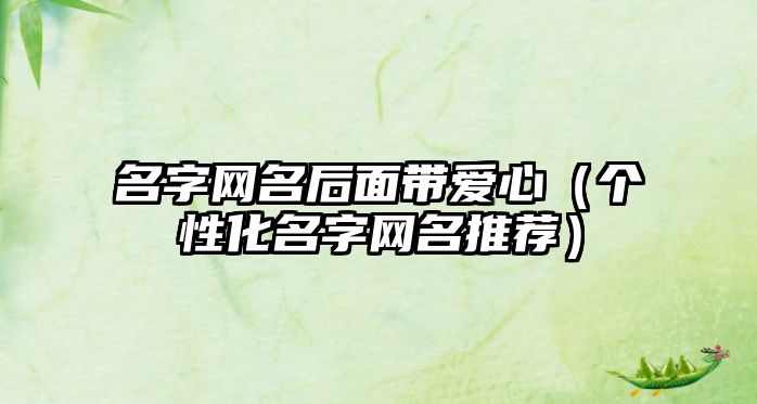 名字网名后面带爱心（个性化名字网名推荐）