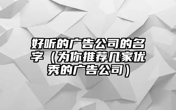 好听的广告公司的名字（为你推荐几家优秀的广告公司）