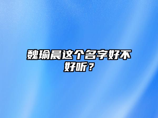 魏瑜晨这个名字好不好听？