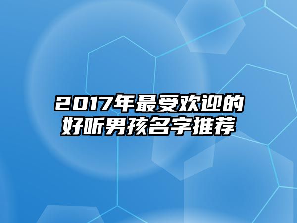 2017年最受欢迎的好听男孩名字推荐