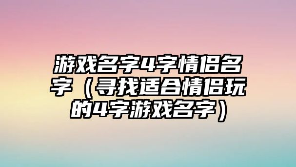 游戏名字4字情侣名字（寻找适合情侣玩的4字游戏名字）