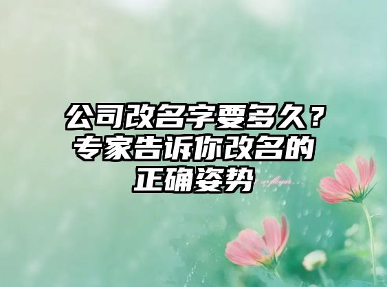 公司改名字要多久？专家告诉你改名的正确姿势