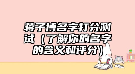 蒋子博名字打分测试（了解你的名字的含义和评分）