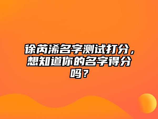 徐芮浠名字测试打分，想知道你的名字得分吗？