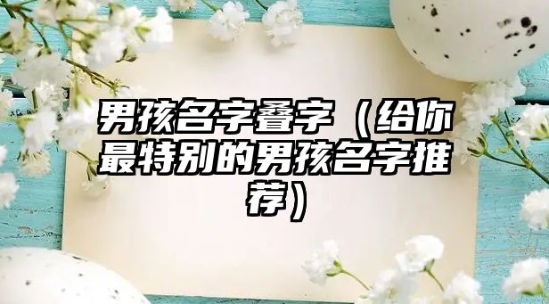 男孩名字叠字（给你最特别的男孩名字推荐）