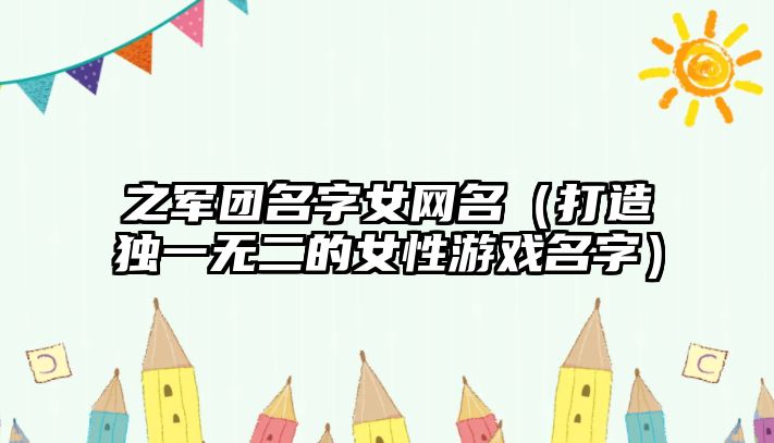 之军团名字女网名（打造独一无二的女性游戏名字）