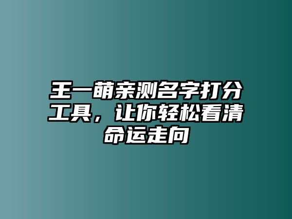 王一萌亲测名字打分工具，让你轻松看清命运走向