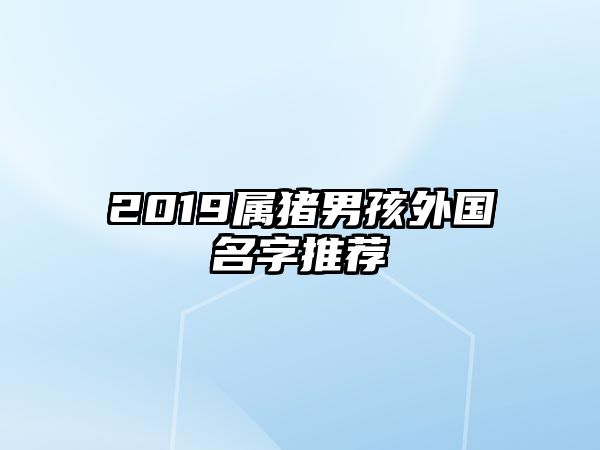 2019属猪男孩外国名字推荐