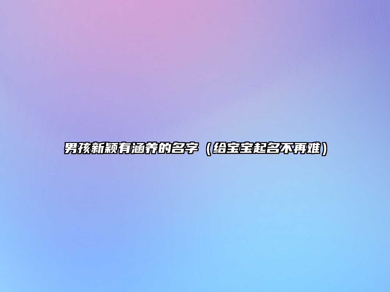 男孩新颖有涵养的名字（给宝宝起名不再难）