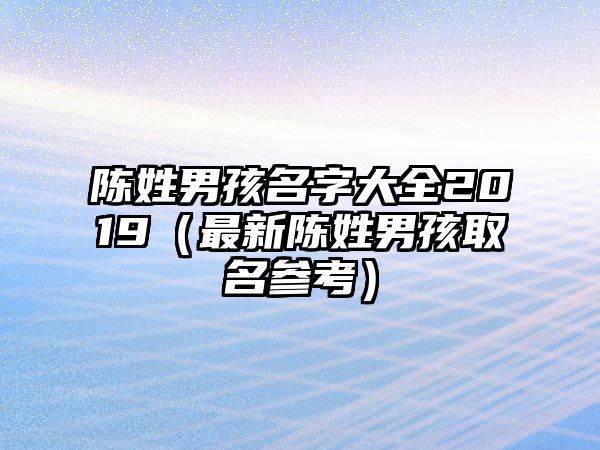 陈姓男孩名字大全2019（最新陈姓男孩取名参考）