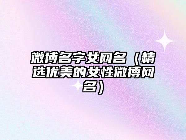 微博名字女网名（精选优美的女性微博网名）