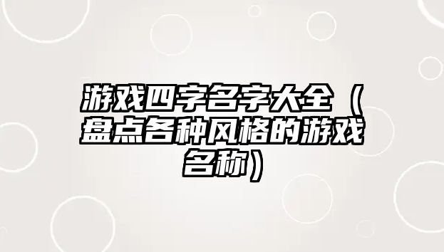 游戏四字名字大全（盘点各种风格的游戏名称）