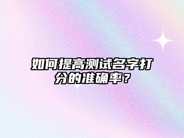 如何提高测试名字打分的准确率？