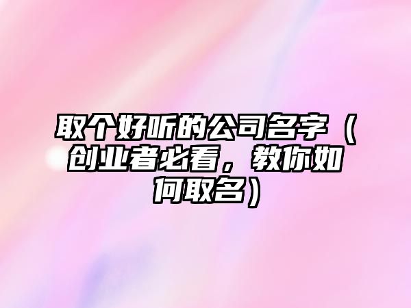 取个好听的公司名字（创业者必看，教你如何取名）