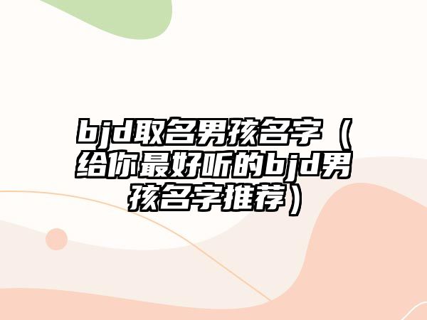 bjd取名男孩名字（给你最好听的bjd男孩名字推荐）