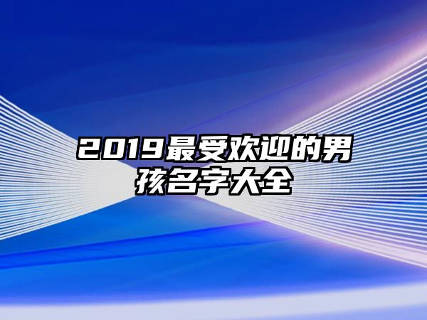 2019最受欢迎的男孩名字大全