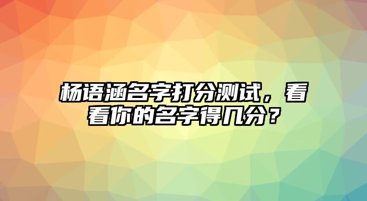 杨语涵名字打分测试，看看你的名字得几分？