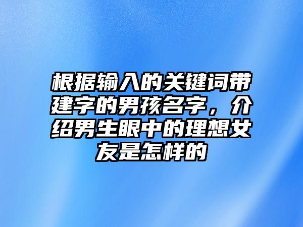 根据输入的关键词带建字的男孩名字，介绍男生眼中的理想女友是怎样的