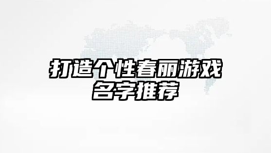 打造个性春丽游戏名字推荐