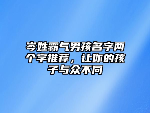 岑姓霸气男孩名字两个字推荐，让你的孩子与众不同