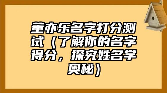 董亦乐名字打分测试（了解你的名字得分，探究姓名学奥秘）